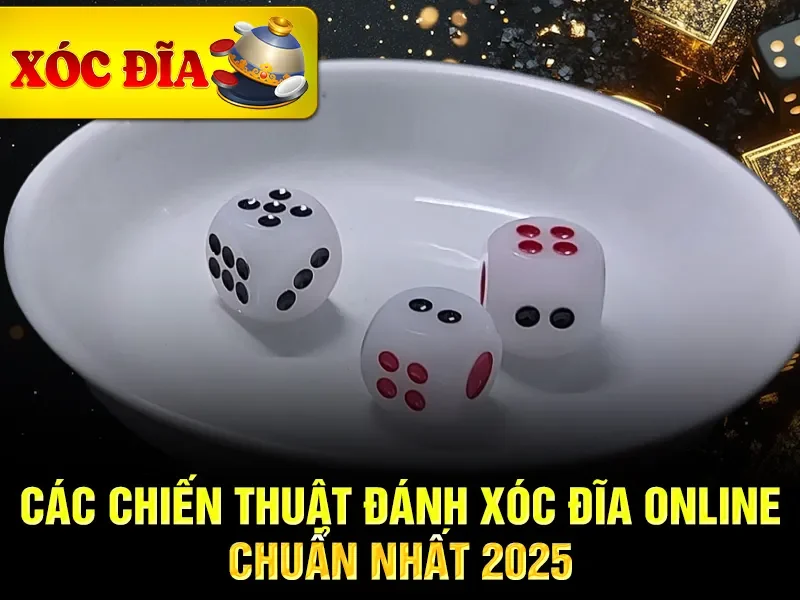 Các chiến thuật đánh xóc đĩa online chuẩn nhất 2025