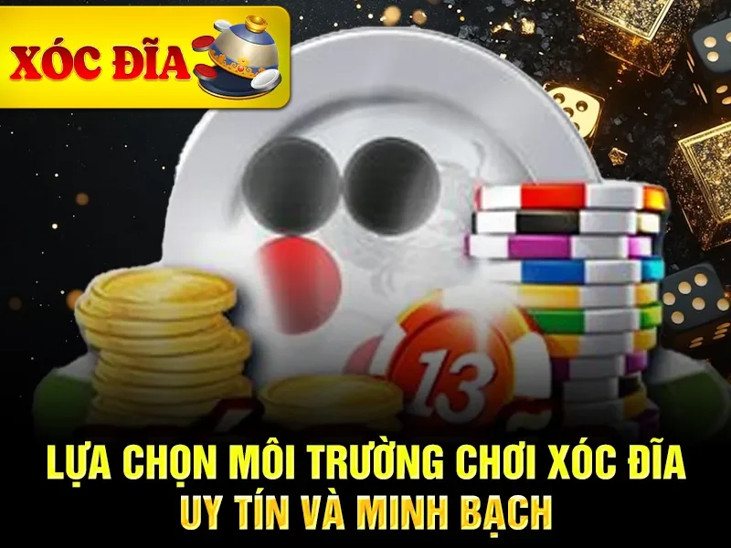 Lựa chọn môi trường chơi xóc đĩa uy tín và minh bạch