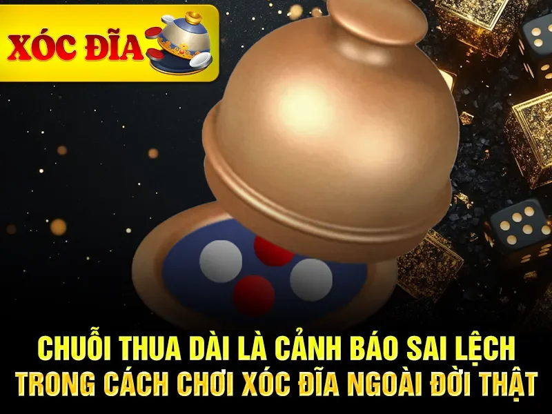 Chuỗi thua dài là cảnh báo sai lệch trong cách chơi xóc đĩa ngoài đời thật