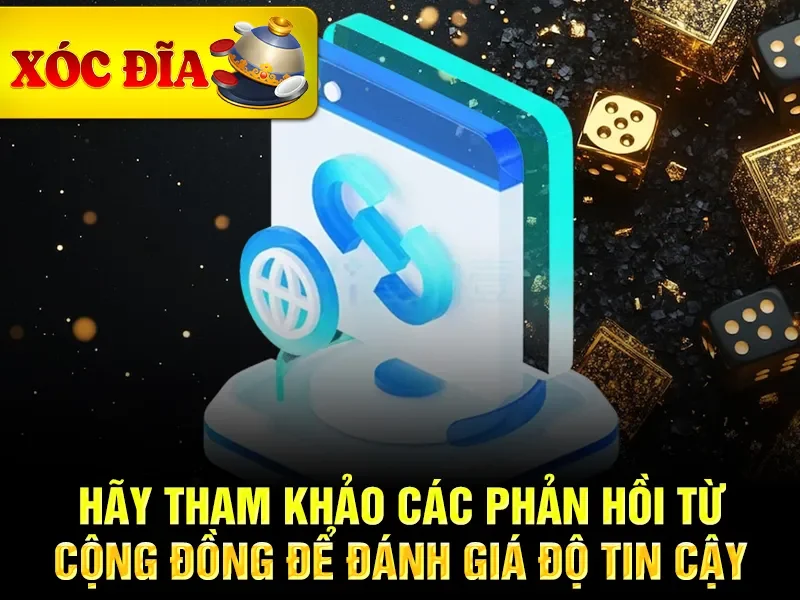 Hãy tham khảo các phản hồi từ cộng đồng để đánh giá độ tin cậy