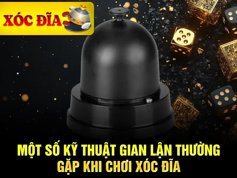 Một số kỹ thuật gian lận thường gặp khi chơi xóc đĩa